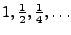 $ 1, \frac{1}{2}, \frac{1}{4}, \hdots$